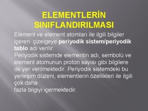 ELEMENTLERN SINIFLANDIRILMASI Element ve element atomlar ile ilgili