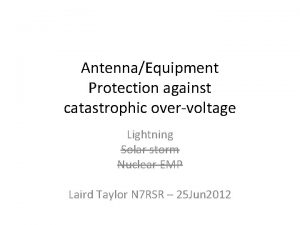 AntennaEquipment Protection against catastrophic overvoltage Lightning Solar storm