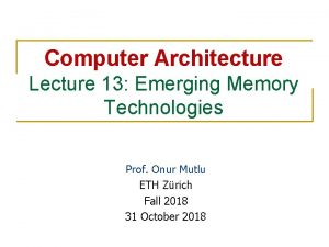 Computer Architecture Lecture 13 Emerging Memory Technologies Prof