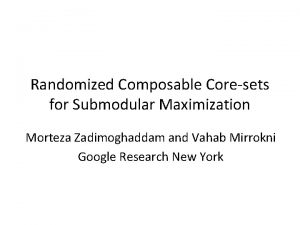 Randomized Composable Coresets for Submodular Maximization Morteza Zadimoghaddam