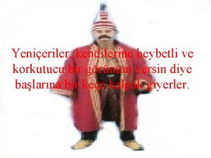 Yenieriler kendilerine heybetli ve korkutucu bir grnm versin