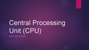 Central Processing Unit CPU MATTHEW BOWEN Function The