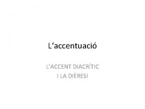 Laccentuaci LACCENT DIACRTIC I LA DIRESI LACCENTUACI Classificaci