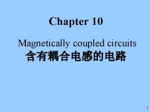 Chapter 10 Magnetically coupled circuits 1 review A