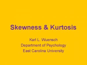 Skewness Kurtosis Karl L Wuensch Department of Psychology