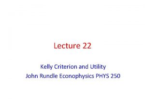 Lecture 22 Kelly Criterion and Utility John Rundle