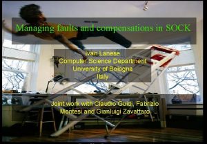 Managing faults and compensations in SOCK Ivan Lanese