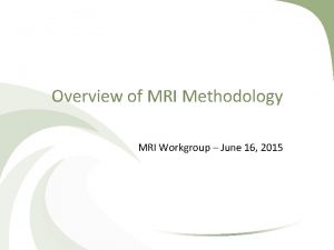 Overview of MRI Methodology MRI Workgroup June 16