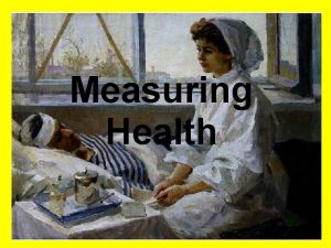 Measuring Health Measuring Health How do you EVALUATE