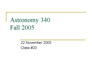 Astronomy 340 Fall 2005 22 November 2005 Class