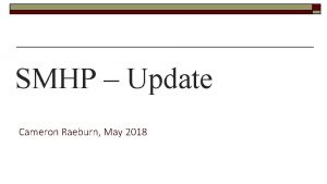 SMHP Update Cameron Raeburn May 2018 Overview o