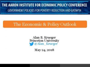 The Economic Policy Outlook Alan B Krueger Princeton