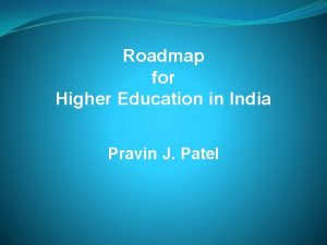 Roadmap for Higher Education in India Pravin J