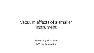 Vacuum effects of a smaller instrument Marton Ady