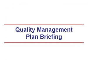 Quality Management Plan Briefing QMP Purpose The QMP