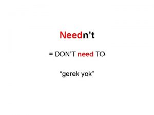 Neednt DONT need TO gerek yok Need not