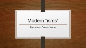 Modern isms Communism Fascism Nazism Communism A system