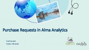 Purchase Requests in Alma Analytics Yoel Kortick Senior