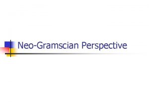 NeoGramscian Perspective NeoGramscian perspective n n Neogramscian perspective