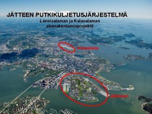 JTTEEN PUTKIKULJETUSJRJESTELM Lnsisataman ja Kalasataman aluerakentamisprojektit Kalasatama Jtksaari