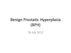 Benign Prostatic Hyperplasia BPH 26 Juli 2012 1