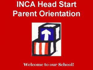 INCA Head Start Parent Orientation Welcome to our