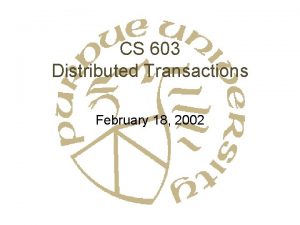 CS 603 Distributed Transactions February 18 2002 What