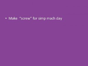 Make screw for simp mach day Simple machines