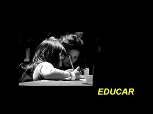 EDUCAR Educar es mostrar la vida a quien