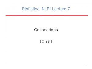 Statistical NLP Lecture 7 Collocations Ch 5 1