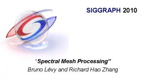 SIGGRAPH 2010 Spectral Mesh Processing Bruno Lvy and