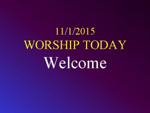 1112015 WORSHIP TODAY Welcome CALL TO WORSHIP Worship