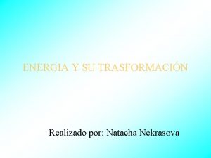 ENERGIA Y SU TRASFORMACIN Realizado por Natacha Nekrasova