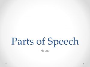 Parts of Speech Nouns Nouns Nouns are words