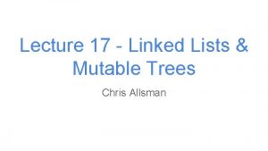 Lecture 17 Linked Lists Mutable Trees Chris Allsman