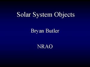 Solar System Objects Bryan Butler NRAO What kinds