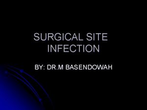 SURGICAL SITE INFECTION BY DR M BASENDOWAH History
