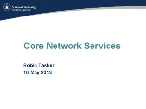 Core Network Services Robin Tasker 10 May 2013