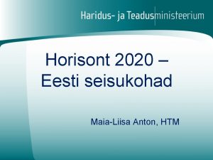 Horisont 2020 Eesti seisukohad MaiaLiisa Anton HTM Eelnude