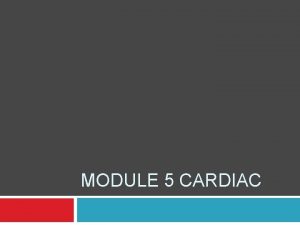 MODULE 5 CARDIAC CARDIAC ANATOMY CARDIAC CYCLE TRANSITION