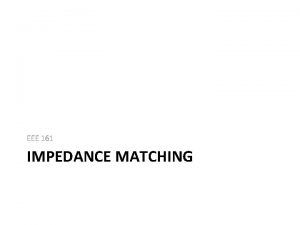 EEE 161 IMPEDANCE MATCHING Recall What do we