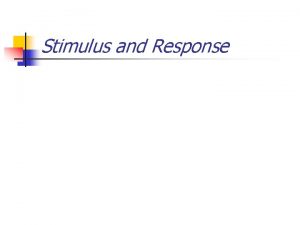 Stimulus and Response Stimulus and Response n n