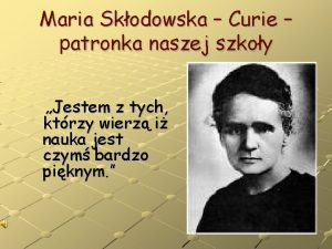 Maria Skodowska Curie patronka naszej szkoy Jestem z