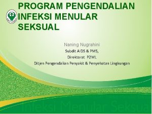 PROGRAM PENGENDALIAN INFEKSI MENULAR SEKSUAL Naning Nugrahini Subdit