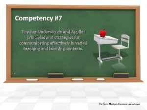 Competency 7 Teacher Understands and Applies principles and