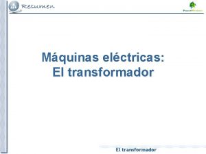Mquinas elctricas El transformador ESQUEMA GENERAL EL TRANSFORMADOR