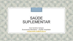 SADE SUPLEMENTAR Ana Carolina Campos Economista Residente Gesto