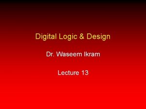 Digital Logic Design Dr Waseem Ikram Lecture 13