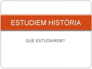 ESTUDIEM HISTRIA QU ESTUDIAREM QU S LA HISTRIA