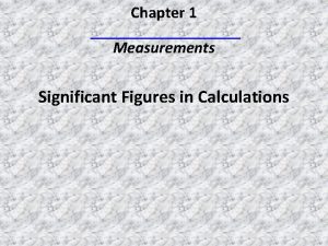 Chapter 1 Measurements Significant Figures in Calculations Objectives